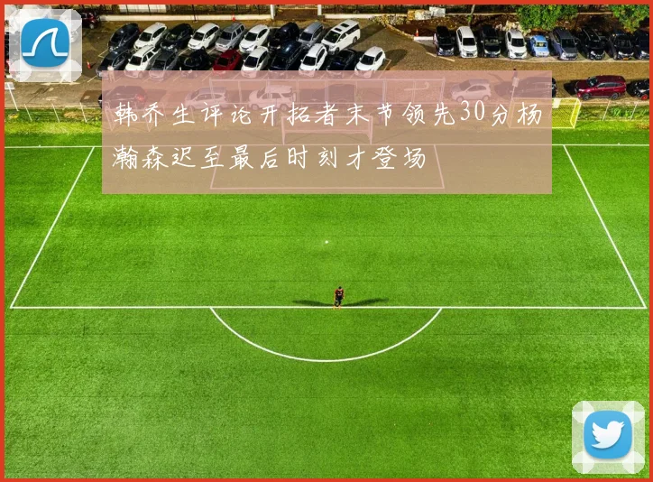 韩乔生评论开拓者末节领先30分杨瀚森迟至最后时刻才登场