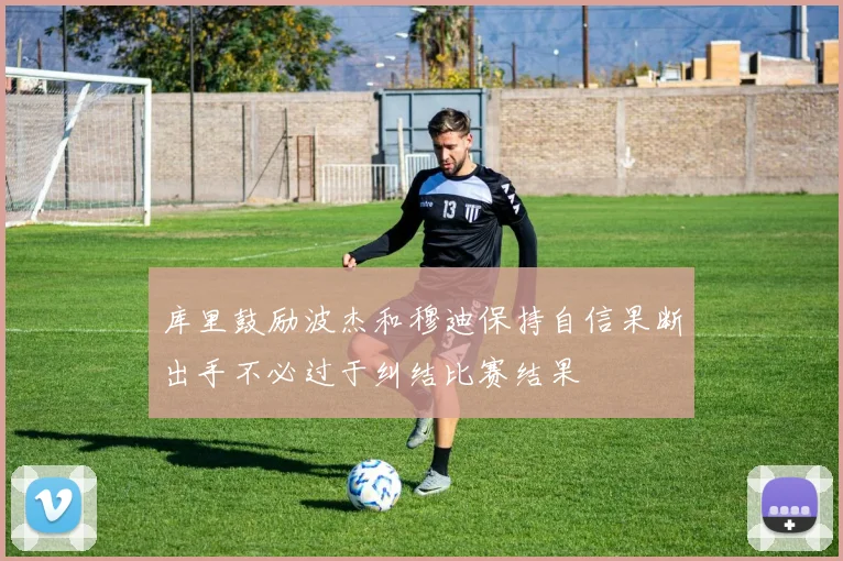 库里鼓励波杰和穆迪保持自信果断出手不必过于纠结比赛结果