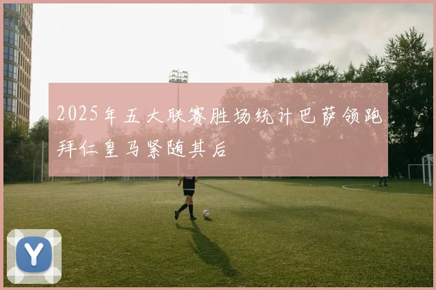 2025年五大联赛胜场统计巴萨领跑拜仁皇马紧随其后