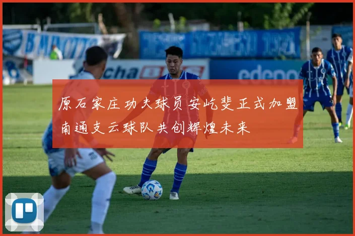 原石家庄功夫球员安屹斐正式加盟南通支云球队共创辉煌未来