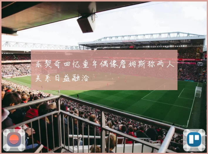 东契奇回忆童年偶像詹姆斯称两人关系日益融洽