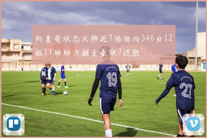 约基奇状态火热近7场场均346分12板11助助力掘金豪取7连胜