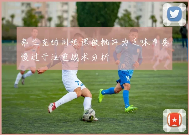 弗兰克的训练课被批评为乏味节奏慢过于注重战术分析