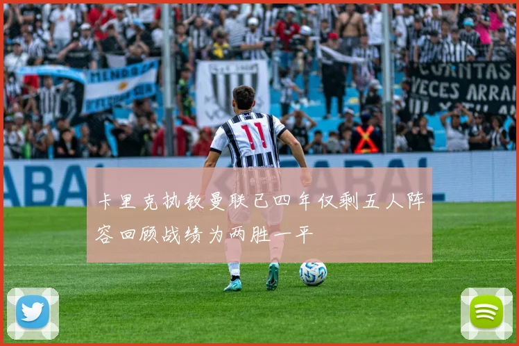 卡里克执教曼联已四年仅剩五人阵容回顾战绩为两胜一平