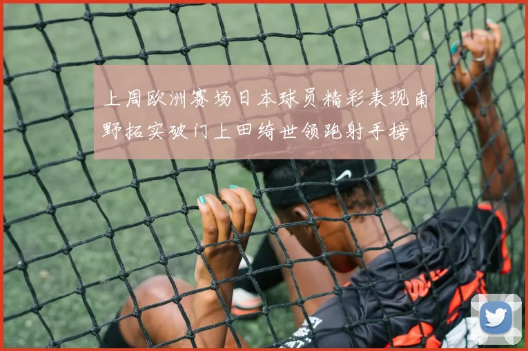 上周欧洲赛场日本球员精彩表现南野拓实破门上田绮世领跑射手榜