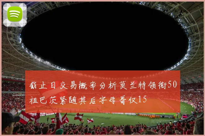 截止日交易概率分析莫兰特领衔50祖巴茨紧随其后字母哥仅15
