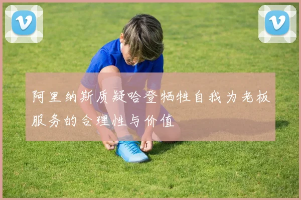 阿里纳斯质疑哈登牺牲自我为老板服务的合理性与价值