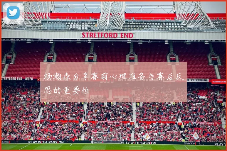 杨瀚森分享赛前心理准备与赛后反思的重要性