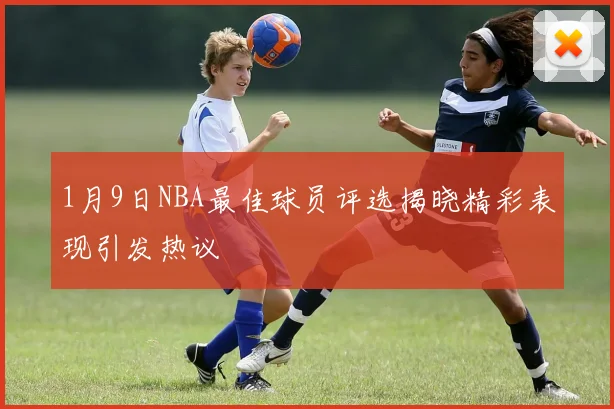 1月9日NBA最佳球员评选揭晓精彩表现引发热议