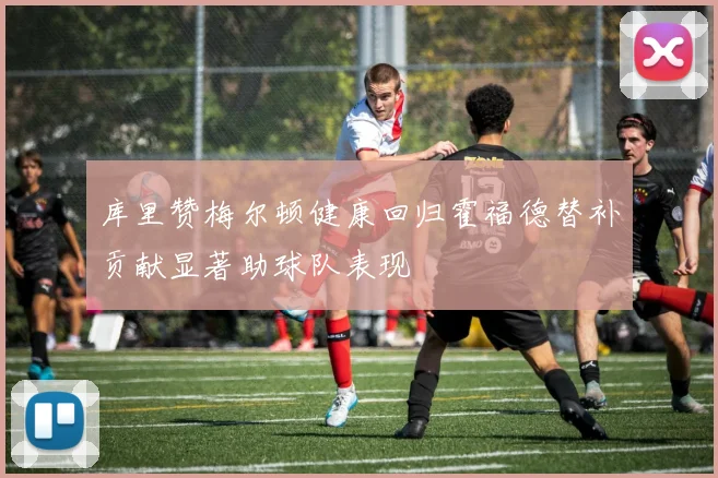 库里赞梅尔顿健康回归霍福德替补贡献显著助球队表现