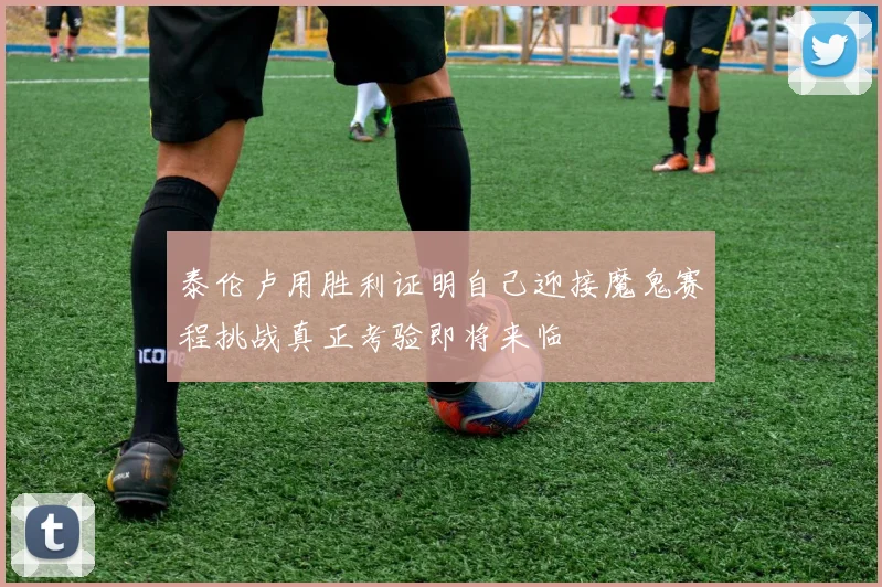 泰伦卢用胜利证明自己迎接魔鬼赛程挑战真正考验即将来临