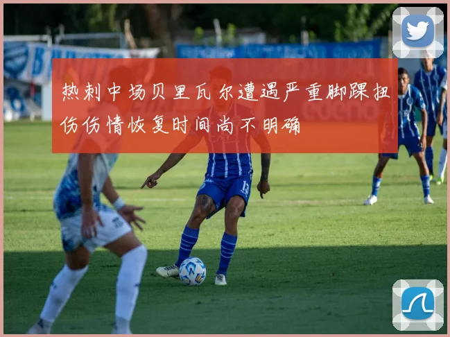 热刺中场贝里瓦尔遭遇严重脚踝扭伤伤情恢复时间尚不明确