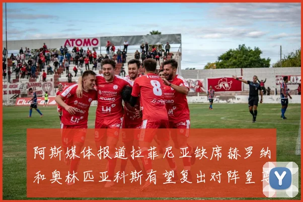 阿斯媒体报道拉菲尼亚缺席赫罗纳和奥林匹亚科斯有望复出对阵皇马