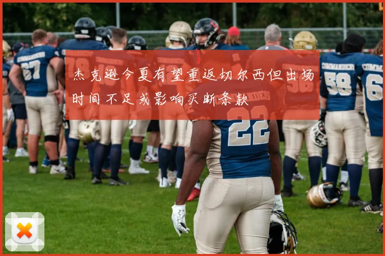 杰克逊今夏有望重返切尔西但出场时间不足或影响买断条款
