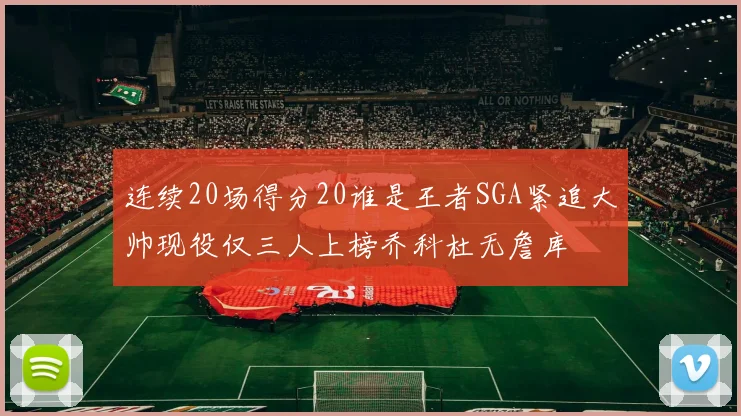 连续20场得分20谁是王者SGA紧追大帅现役仅三人上榜乔科杜无詹库