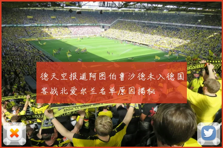 德天空报道阿图伯鲁沙德未入德国客战北爱尔兰名单原因揭秘
