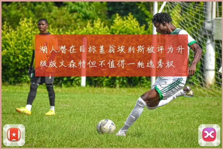 湖人潜在目标基翁埃利斯被评为升级版文森特但不值得一轮选秀权