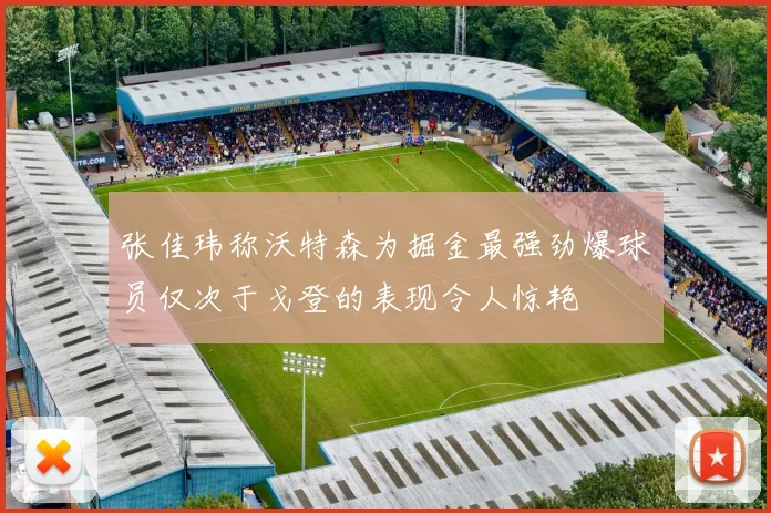 张佳玮称沃特森为掘金最强劲爆球员仅次于戈登的表现令人惊艳