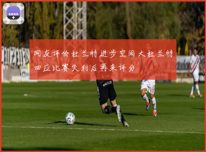 网友评价杜兰特进步空间大杜兰特回应比赛失利后再来评分