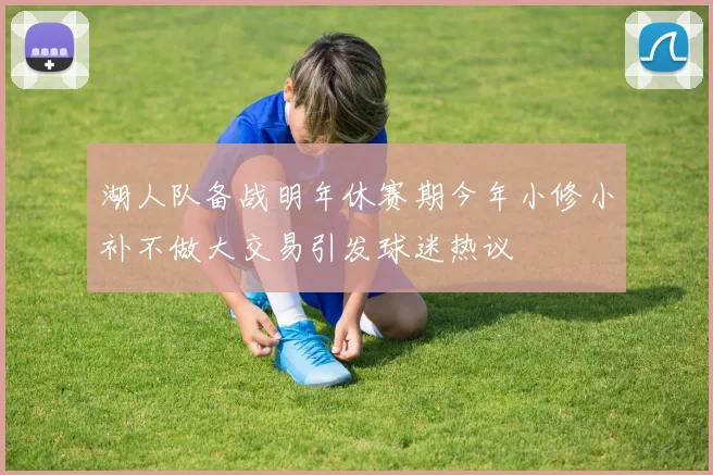 湖人队备战明年休赛期今年小修小补不做大交易引发球迷热议