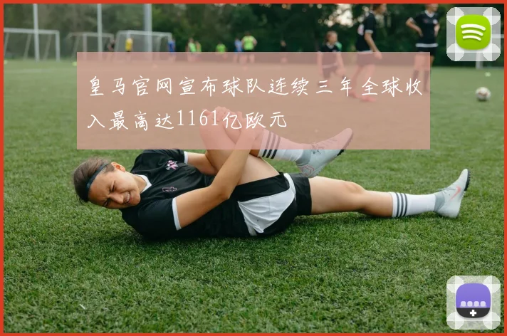 皇马官网宣布球队连续三年全球收入最高达1161亿欧元