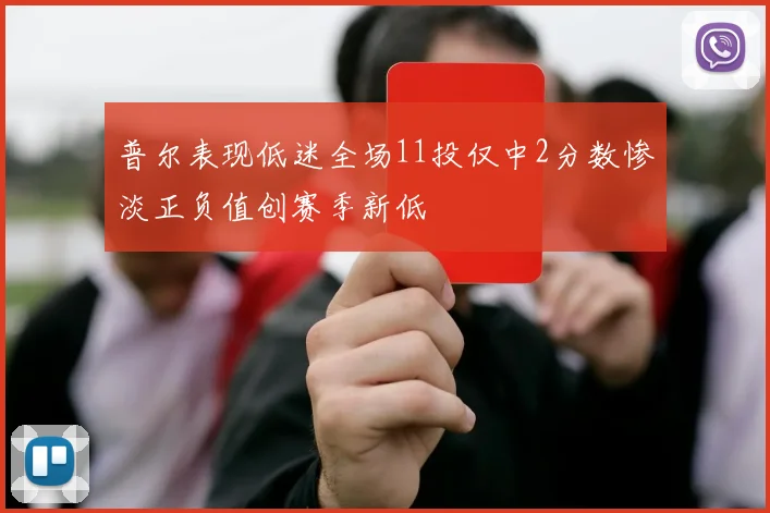 普尔表现低迷全场11投仅中2分数惨淡正负值创赛季新低